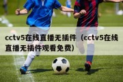 cctv5在线直播无插件（cctv5在线直播无插件观看免费）